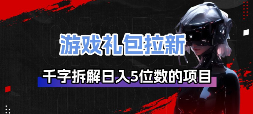 游戏礼包拉新_千字拆解日入5位数的项目逻辑-续财库
