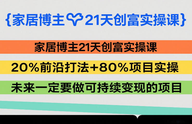 家居博主21天创富实操课,20%前沿打法+80%项目实操,未来一定要做可持续变现的项目-续财库