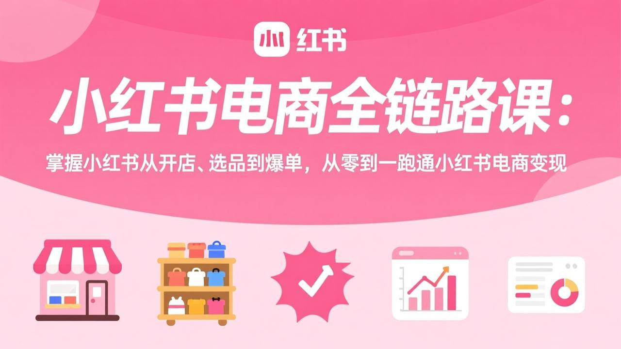 小红书电商全链路课:掌握小红书从开店、选品到爆单,从零到一跑通小红书电商变现-续财库