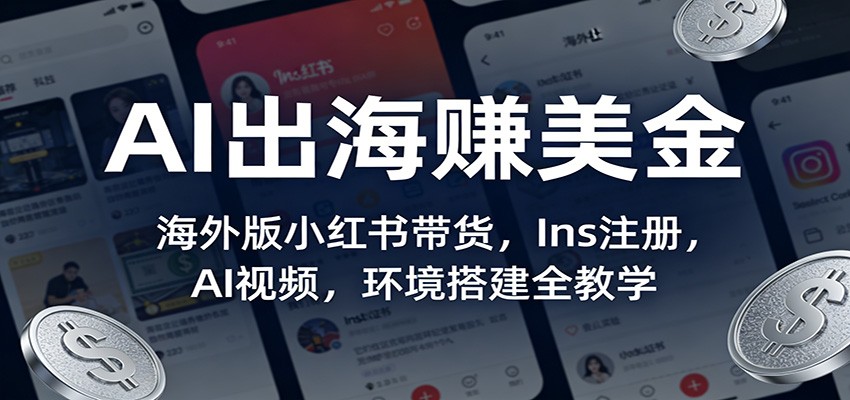 AI出海赚美金:海外版小红书带货,Ins注册,AI视频,环境搭建全教学-续财库