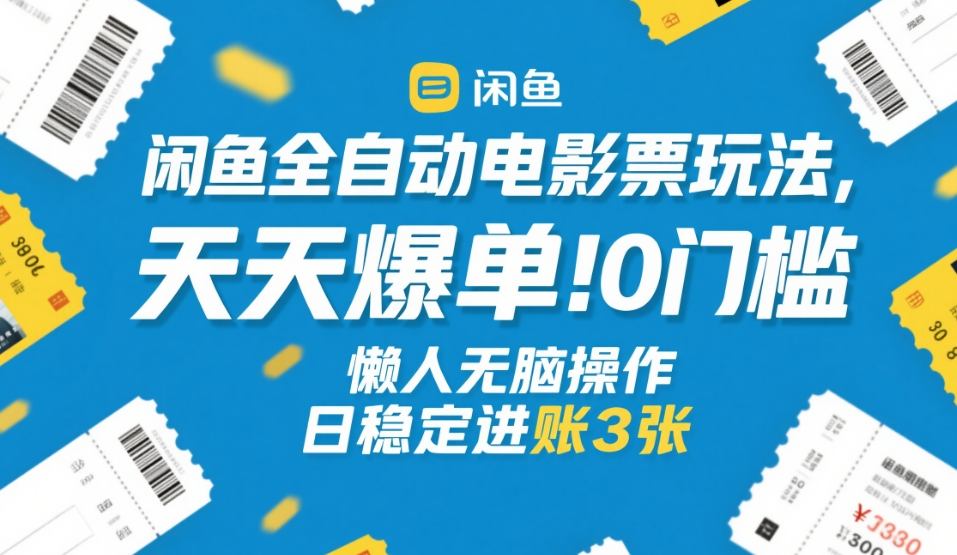 闲鱼全自动电影票玩法,天天爆单,0门槛,懒人无脑操作,日稳定进账3张+【揭秘】-续财库