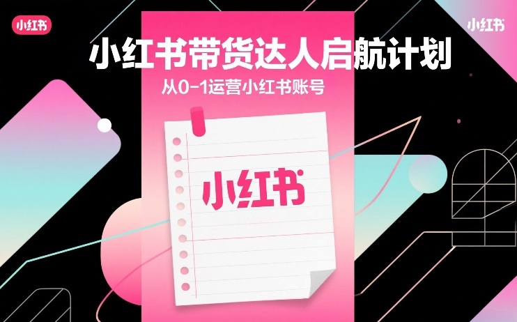 小红书带货达人启航计划,从0-1运营小红书账号-续财库