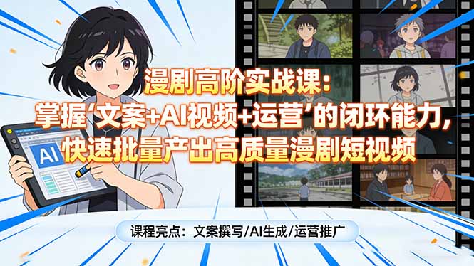 漫剧高阶实战课:掌握“文案+AI视频+运营”的闭环能力,快速批量产出高质量漫剧短视频-续财库