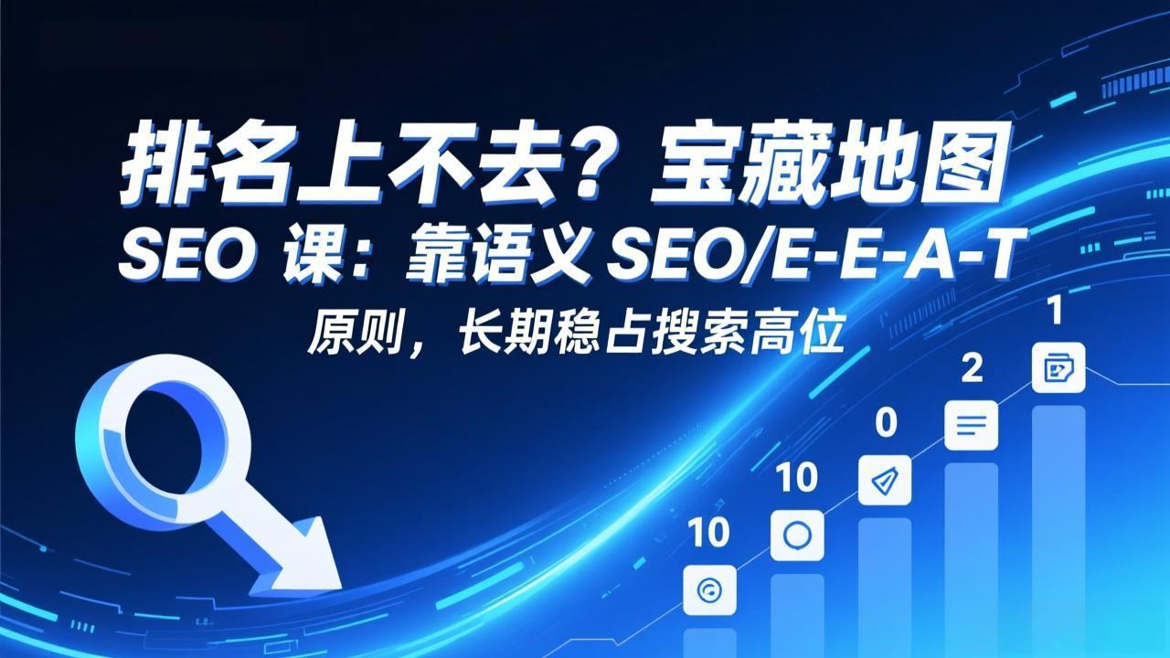 排名上不去?宝藏地图 SEO 课:靠语义 SEO+E-E-A-T 原则,长期稳占搜索高位-续财库