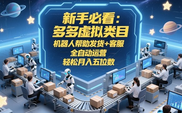 新手必看：多多虚拟类目，机器人帮助发货+客服，全自动运营，轻松月入五位数【揭秘】-续财库