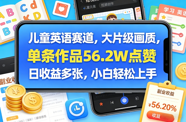 儿童英语赛道，大片级画质，单条作品56.2W点赞，日收益多张，小白轻松上手-续财库