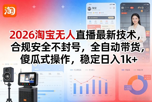 2026淘宝无人直播最新技术，合规安全不封号，全自动带货，傻瓜式操作，稳定日入1k+【揭秘】-续财库