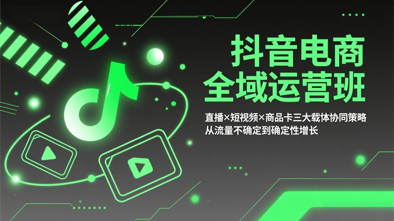 抖音电商全域运营班：直播×短视频×商品卡三大载体协同策略，从流量不确定到确定性增长-续财库