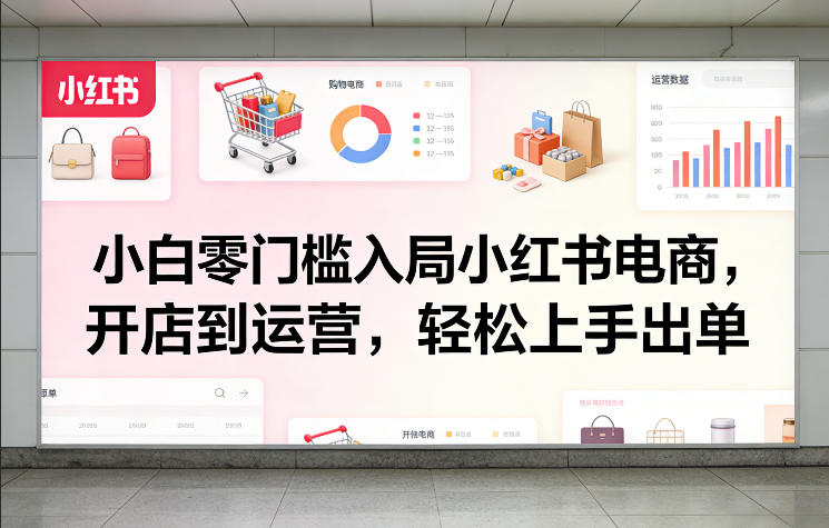 小白零门槛入局小红书电商，开店到运营，轻松上手出单-续财库