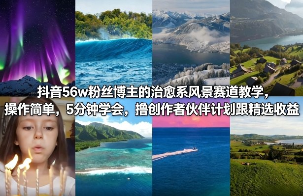 抖音56w粉丝博主的治愈系风景赛道教学,操作简单,5分钟学会,撸创作者伙伴计划跟精选收益-续财库
