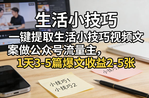 一键提取生活小技巧视频文案做公众号流量主,1天3-5篇爆文收益2-5张-续财库
