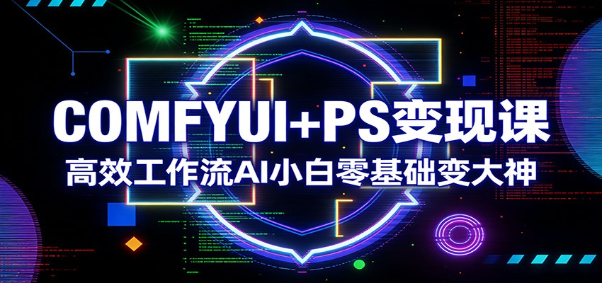 COMFYUI+PS变现课：高效工作流AI小白零基础变大神-续财库