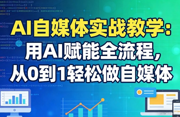 AI自媒体实战教学：用AI赋能全流程，从0到1轻松做自媒体-续财库