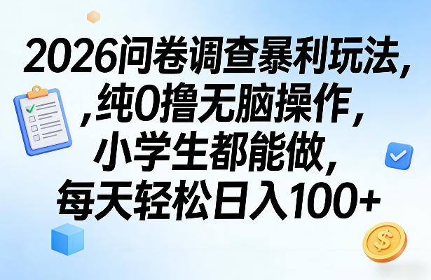 2026问卷调查暴利玩法，纯0撸无脑操作，小学生都能做，每天轻松日入100+【揭秘】-续财库