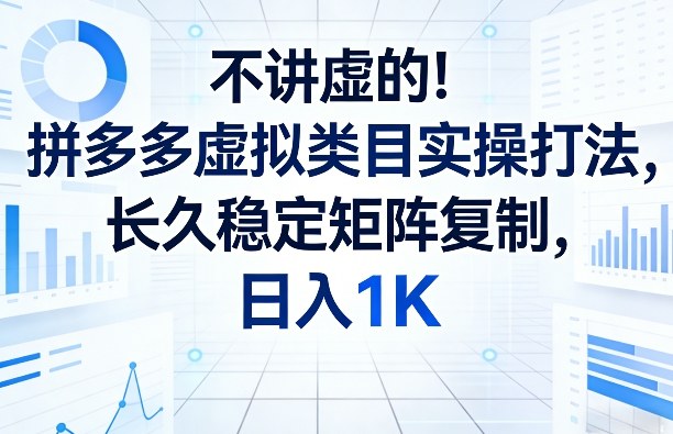 不讲虚的！拼多多虚拟类目实操打法，长久稳定矩阵复制，日入1K【揭秘】-续财库