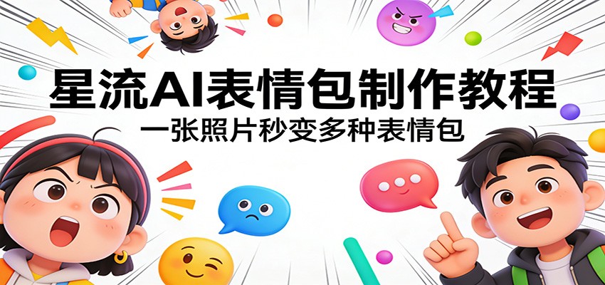 星流AI表情包制作教程：一张照片秒变多种表情包-续财库