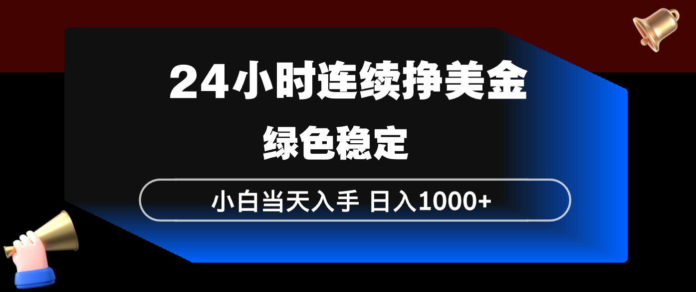 24小时连续断挣美金，小白当天上手，简单易操作，绿色稳定，日入1000+-续财库