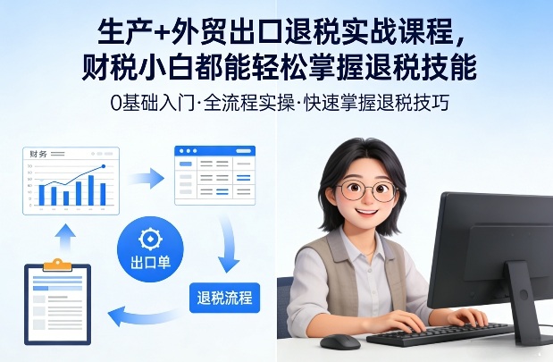 生产+外贸出口退税实战课程,财税小白都能轻松掌握退税技能-续财库
