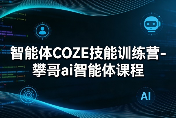 智能体COZE技能训练营-攀哥ai智能体课程-续财库