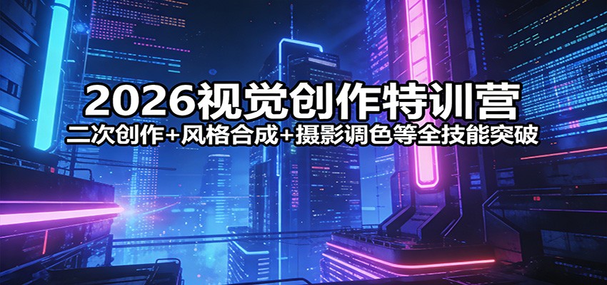 2026视觉创作特训营：二次创作+风格合成+摄影调色等全技能突破-续财库