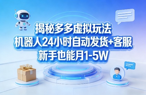 揭秘多多虚拟玩法，机器人24小时自动发货+客服，新手也能月1-5W！-续财库