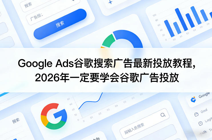 Google Ads谷歌搜索广告最新投放教程，2026年一定要学会谷歌广告投放-续财库