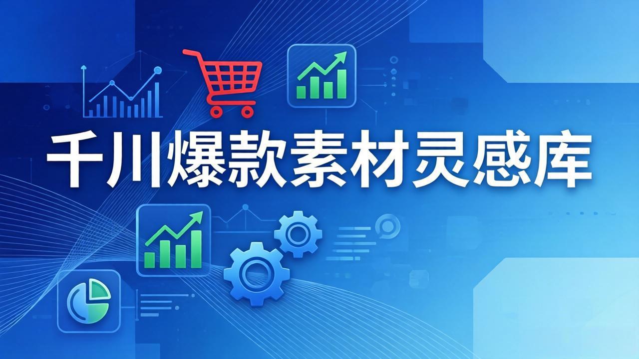 千川爆款素材灵感库：16种产品属性+10种素材类型+三大主题句式，像查字典一样找灵感-续财库