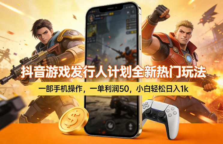 抖音游戏发行人计划全新热门玩法，一部手机操作，一单利润50，小白轻松日入1k【揭秘】-续财库