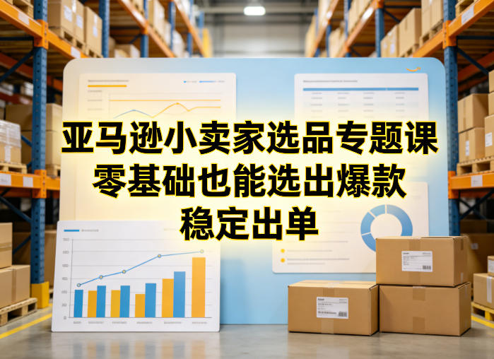 亚马逊小卖家选品专题课，零基础也能选出爆款，稳定出单-续财库