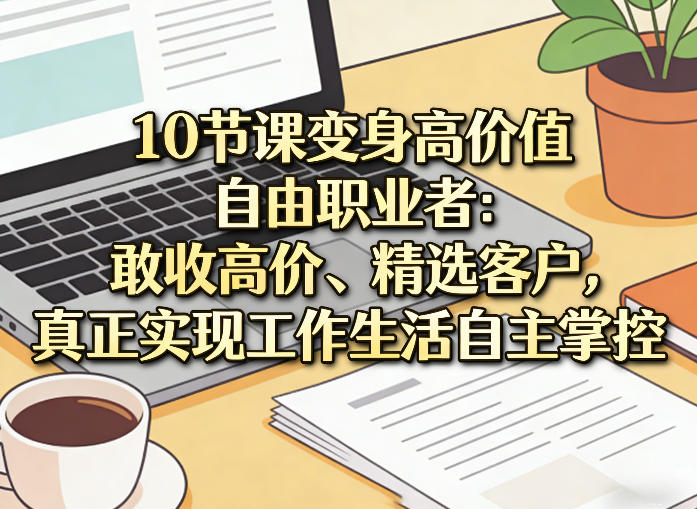 10节课变身高价值自由职业者:敢收高价、精选客户,真正实现工作生活自主掌控-续财库