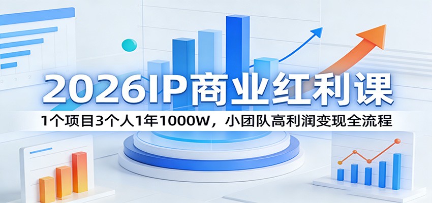 2026IP商业红利课:1个项目3个人1年1000W,小团队高利润变现全流程-续财库