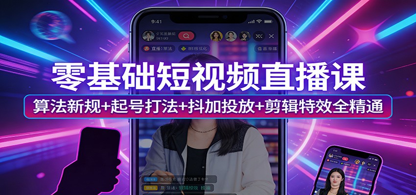 零基础短视频直播课：算法新规+起号打法+抖加投放+剪辑特效全精通-续财库