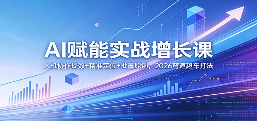 AI赋能实战增长课：人机协作提效+精准定位+批量原创，2026弯道超车打法-续财库
