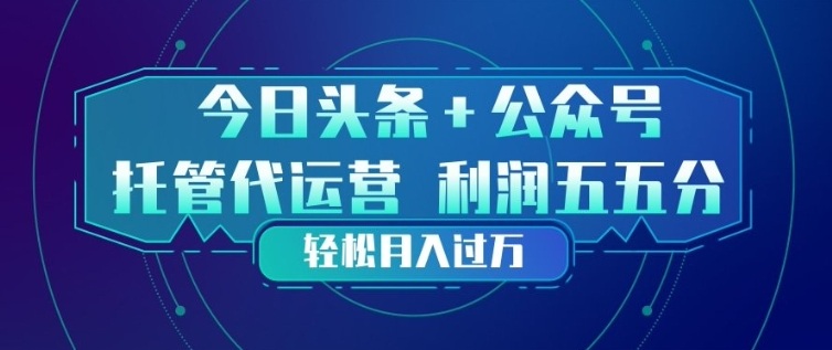 今日头条+公众号双重代运营模式，每天花费十分钟发布，单日稳定变现3张+【揭秘】-续财库