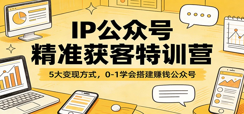 IP公众号精准获客特训营：5大变现方式，0-1学会搭建赚钱公众号-续财库