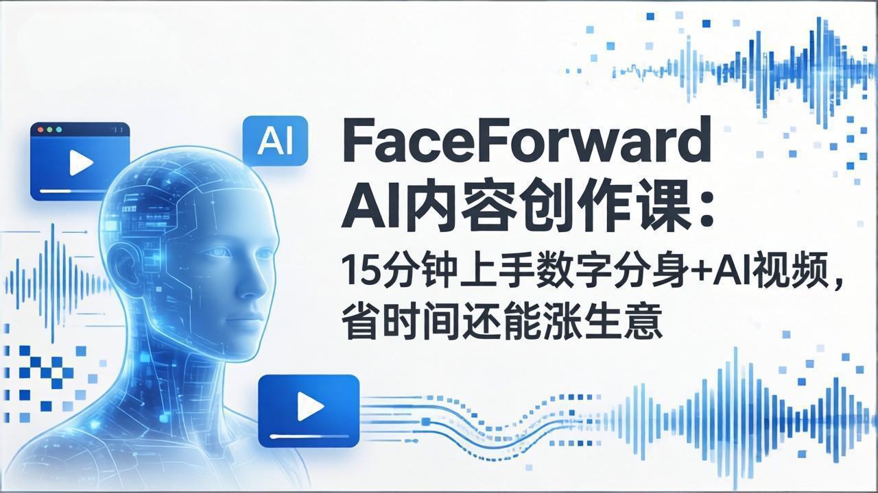 FaceForward AI内容创作课：15分钟上手数字分身+AI视频，省时间还能涨生意-续财库