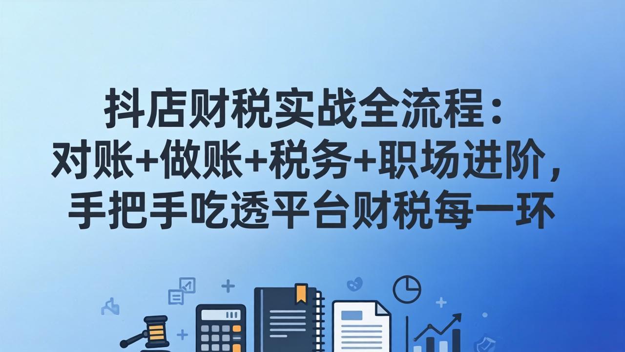 抖店财税实操全流程：对账+做账+税务+职场进阶，手把手吃透平台财税每一环-续财库
