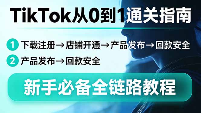 TikTok从0到1通关指南：下载注册→店铺开通→产品发布→回款安全，新手必备全链路教程-续财库