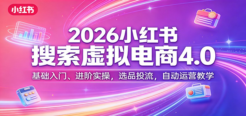 2026小红书搜索虚拟电商4.0：基础入门、进阶实操，选品投流，自动运营教学-续财库