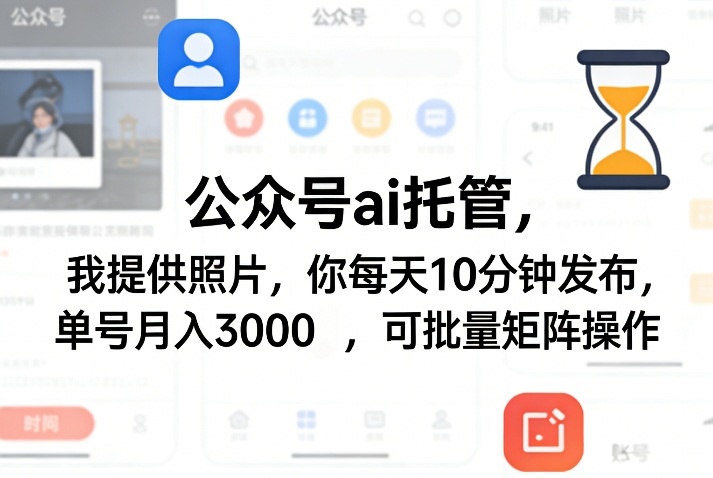公众号ai托管,我提供照片,你每天10分钟发布,单号月入3000+,可批量矩阵操作【揭秘】-续财库