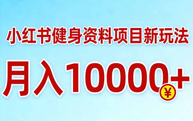 小红书健身资料项目最新玩法，月入10000＋，收益潜力可以无限放大-续财库