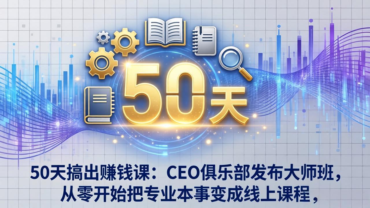 50天搞出赚钱课：CEO俱乐部发布大师班，从零开始把专业本事变成线上课程-续财库