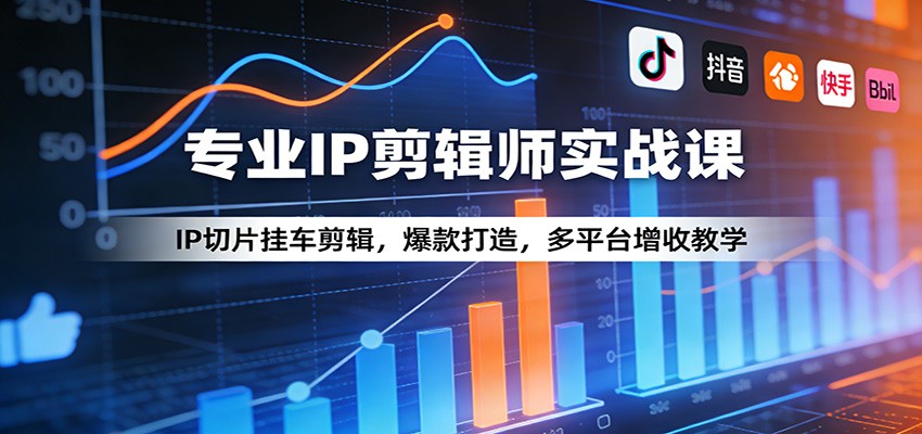 专业IP剪辑师实战课：IP切片挂车剪辑，爆款打造，多平台增收教学-续财库
