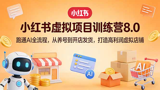 小红书虚拟项目训练营8.0：跑通AI全流程，从养号到开店发货，打造高利润虚拟店铺-续财库