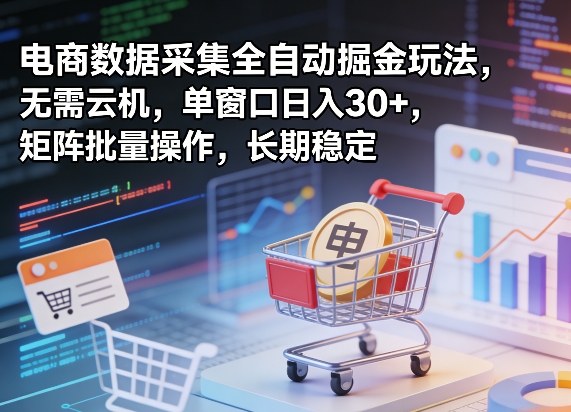 独家电商数据采集全自动掘金玩法，无需云机，单窗口日入30+，矩阵批量操作，长期稳定【揭秘】-续财库