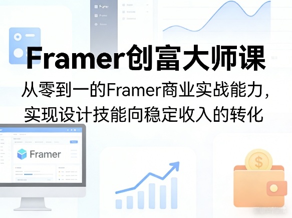 Framer创富大师课,从零到一的Framer商业实战能力,实现设计技能向稳定收入的转化-续财库