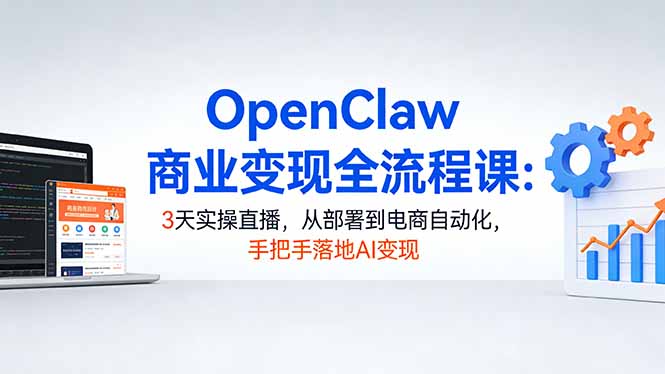 OpenClaw商业变现全流程课:3天实操直播,从部署到电商自动化,手把手落地AI变现-续财库