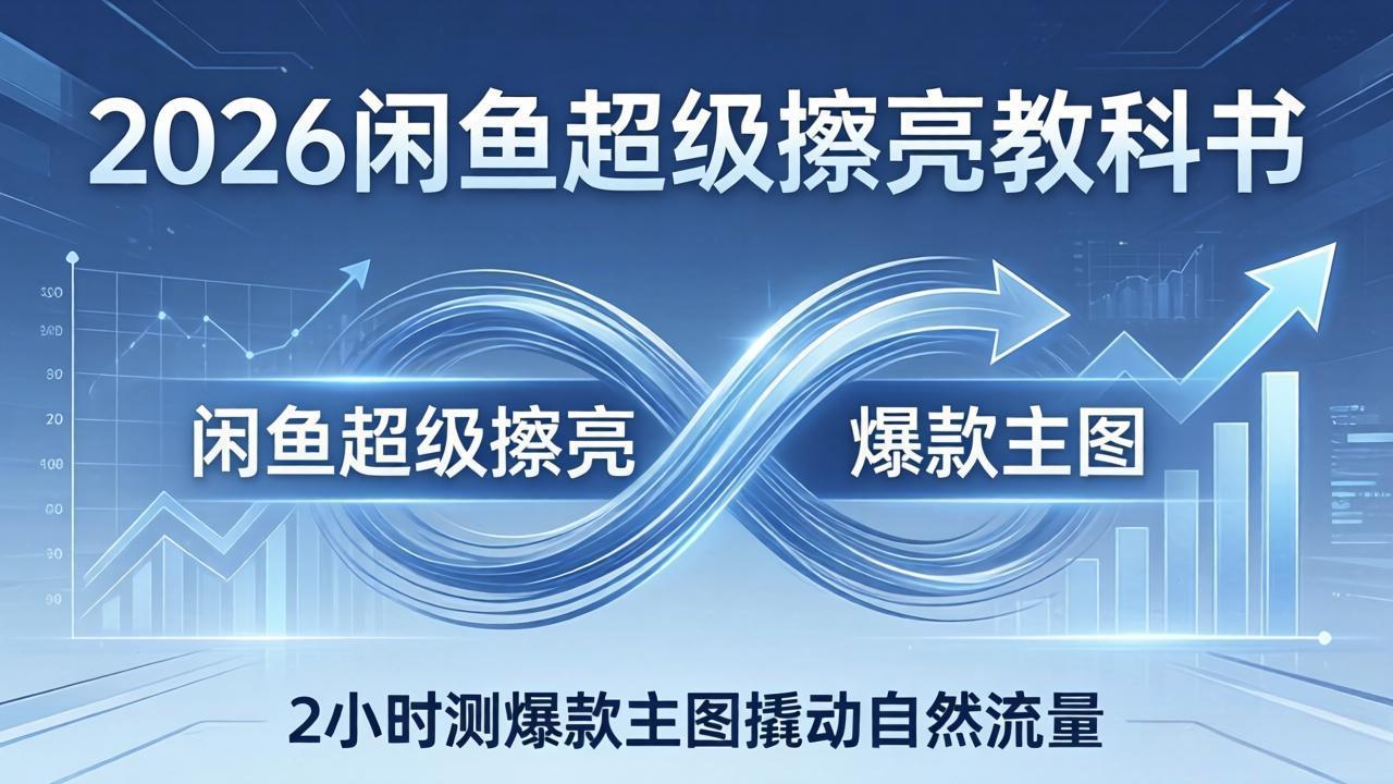 2026闲鱼超级擦亮教科书:底层逻辑出价×转化率,2小时测爆款主图撬动自然流量-续财库