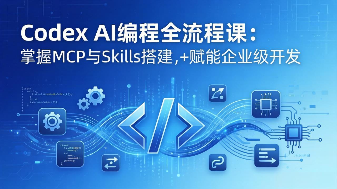 Codex AI编程全流程课:模块化教学+双项目实战,掌握MCP与Skills搭建,赋能企业级开发-续财库