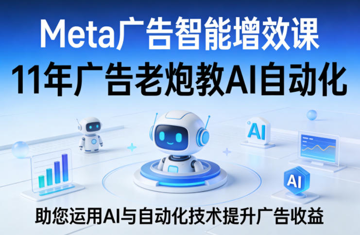 Meta广告智能增效课,11年广告老炮教AI自动化,助您运用AI与自动化技术提升广告收益-续财库